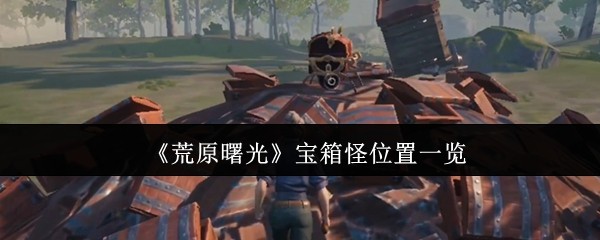 《荒原曙光》宝箱怪位置一览