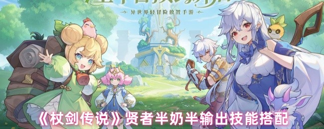《杖剑传说》贤者半奶半输出技能搭配