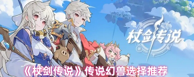 《杖剑传说》传说幻兽选择推荐