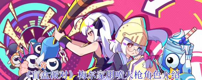 《盲盒派对》梅尔家用喷火枪角色介绍