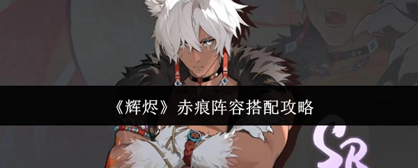 《辉烬》赤痕阵容搭配攻略