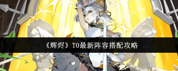 《辉烬》T0最新阵容搭配攻略