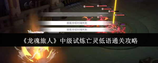 《龙魂旅人》中级试炼亡灵低语通关攻略