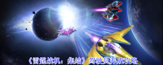 《雷霆战机:集结》驾驶员养成攻略