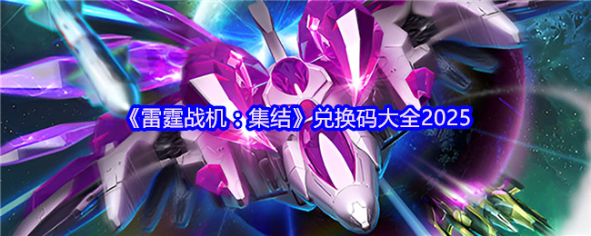 《雷霆战机:集结》兑换码大全2025