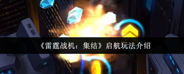 《雷霆战机:集结》启航玩法介绍