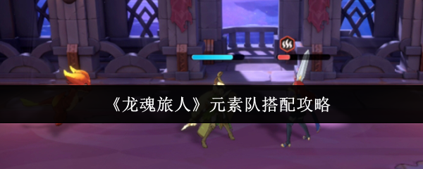 《龙魂旅人》元素队搭配攻略