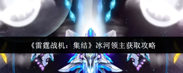 《雷霆战机:集结》冰河领主获取攻略