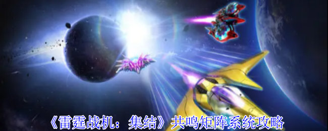 《雷霆战机:集结》共鸣矩阵系统攻略