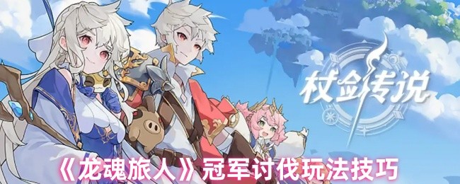 《龙魂旅人》冠军讨伐玩法技巧