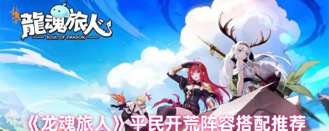 《龙魂旅人》平民开荒阵容搭配推荐