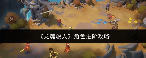 《龙魂旅人》角色进阶攻略