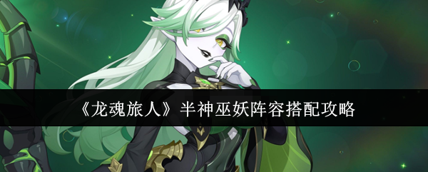 《龙魂旅人》半神巫妖阵容搭配攻略
