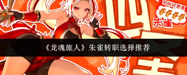 《龙魂旅人》朱雀转职选择推荐
