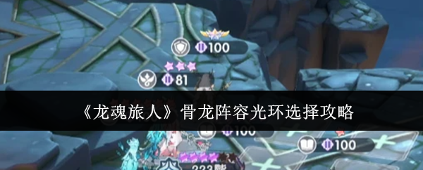 《龙魂旅人》骨龙阵容光环选择攻略