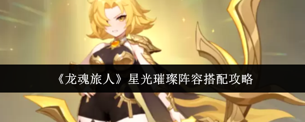 《龙魂旅人》星光璀璨阵容搭配攻略