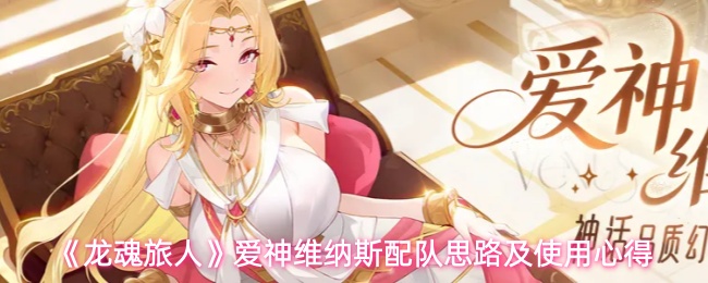 《龙魂旅人》爱神维纳斯配队思路及使用心得