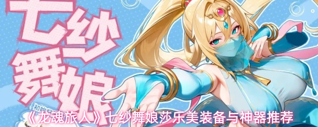 《龙魂旅人》七纱舞娘莎乐美装备与神器推荐