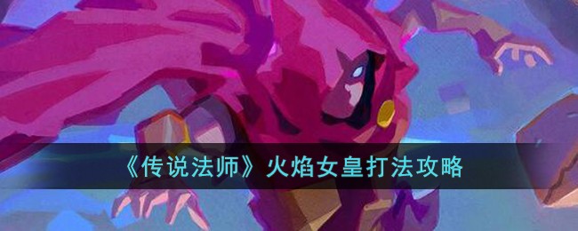 《传说法师》火焰女皇打法攻略