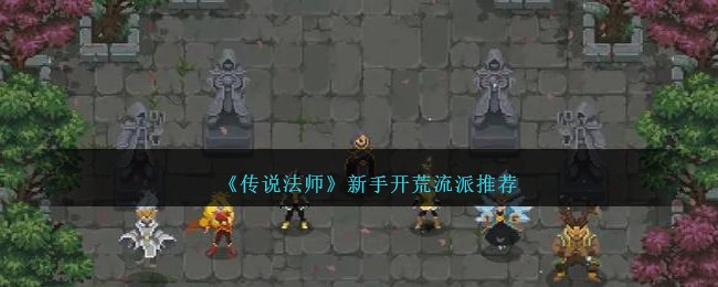 《传说法师》新手开荒流派推荐