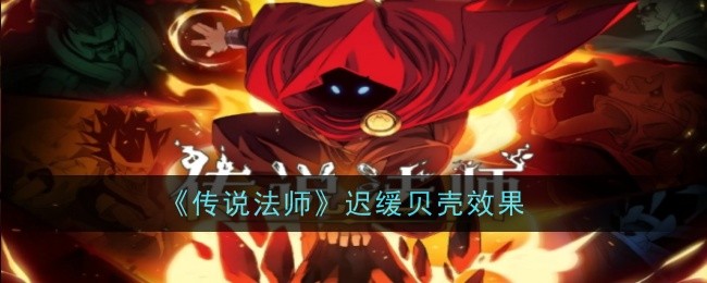 《传说法师》迟缓贝壳效果
