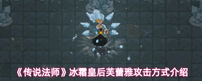 《传说法师》冰霜皇后芙蕾雅攻击方式介绍