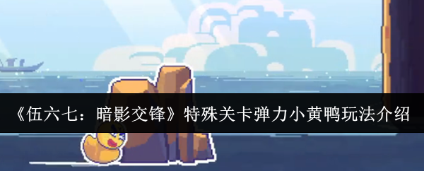 《伍六七:暗影交锋》特殊关卡弹力小黄鸭玩法介绍