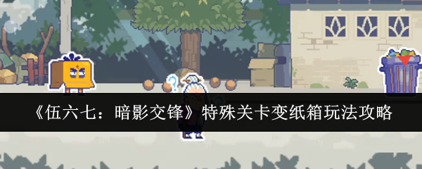 《伍六七:暗影交锋》特殊关卡变纸箱玩法攻略