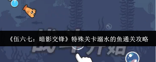 《伍六七:暗影交锋》特殊关卡溺水的鱼通关攻略