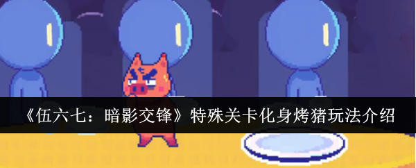 《伍六七:暗影交锋》特殊关卡化身烤猪玩法介绍