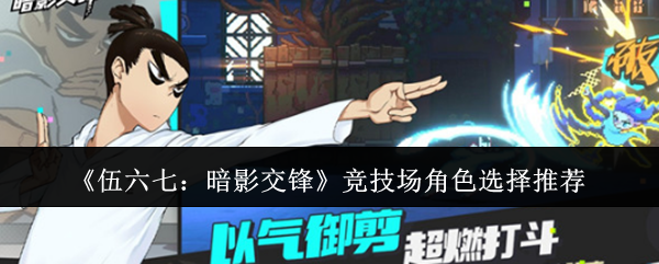 《伍六七:暗影交锋》竞技场角色选择推荐