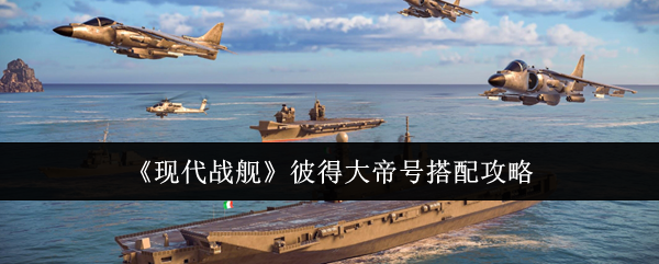 《现代战舰》彼得大帝号搭配攻略