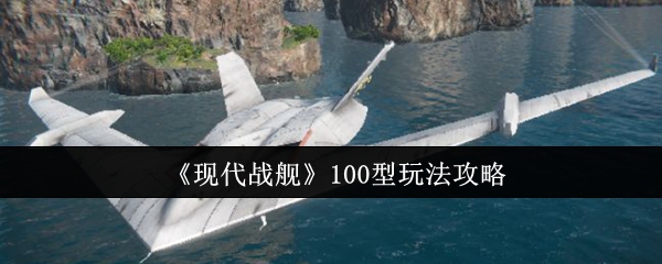 《现代战舰》100型玩法攻略