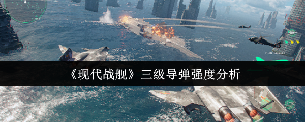 《现代战舰》三级导弹强度分析