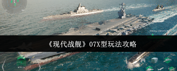 《现代战舰》07X型玩法攻略