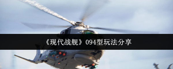 《现代战舰》094型玩法分享
