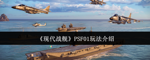 《现代战舰》PSF01玩法介绍