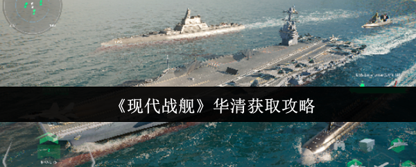 《现代战舰》华清获取攻略