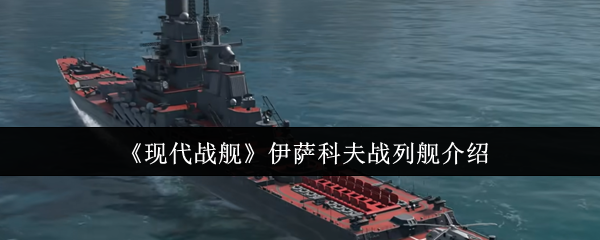 《现代战舰》伊萨科夫战列舰介绍