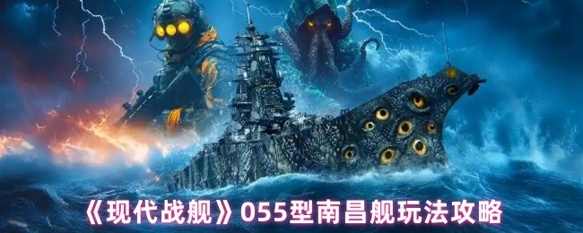 《现代战舰》055型南昌舰玩法攻略