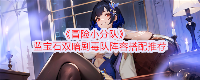 《冒险小分队》蓝宝石双暗剧毒队阵容搭配推荐