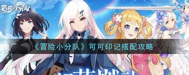 《冒险小分队》可可印记搭配攻略