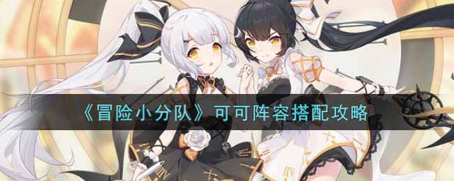 《冒险小分队》可可阵容搭配攻略