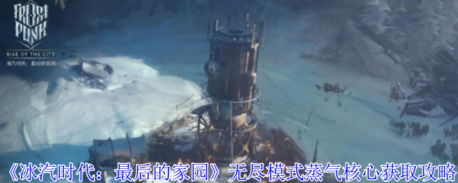 《冰汽时代:最后的家园》无尽模式蒸气核心获取攻略