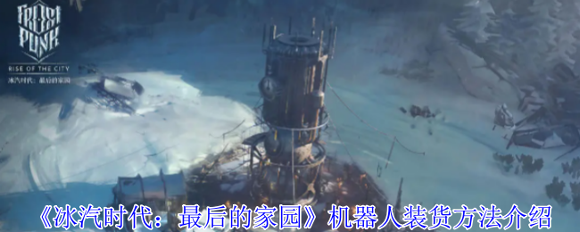 《冰汽时代:最后的家园》机器人装货方法介绍