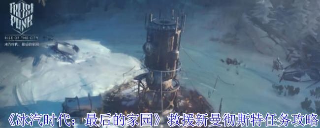 《冰汽时代:最后的家园》救援新曼彻斯特任务攻略