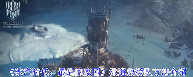 《冰汽时代:最后的家园》派遣救援队方法介绍
