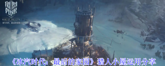 《冰汽时代:最后的家园》猎人小屋运用分享