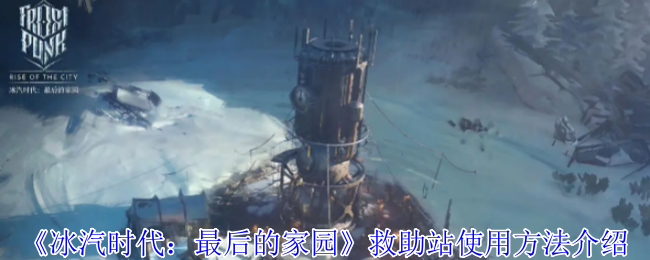 《冰汽时代:最后的家园》救助站使用方法介绍