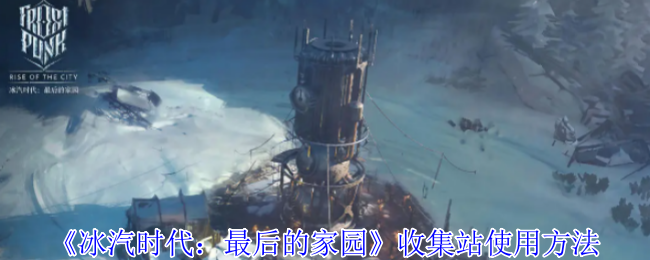 《冰汽时代:最后的家园》收集站使用方法